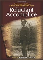 Reluctant Accomplice: A Wehrmacht Soldier's Letters From The Eastern Front