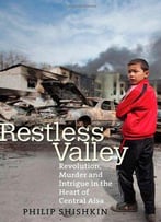 Restless Valley: Revolution, Murder, And Intrigue In The Heart Of Central Asia