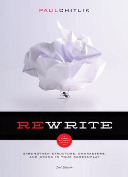 Rewrite: A Step-by-step Guide To Strengthen Structure, Characters, And Drama In Your Screenplay, 2nd Edition
