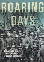 Roaring Days: Rossland's Mines And The History Of British Columbia