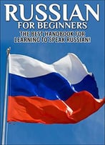 Russian For Beginners: The Best Handbook For Learning To Speak Russian!
