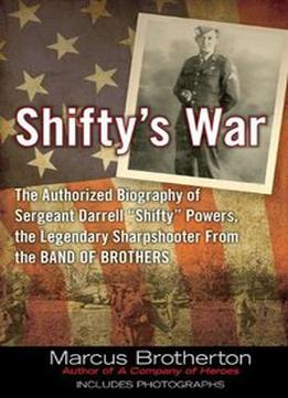 Shifty's War: The Authorized Biography Of Sergeant Darrell Shifty Powers, The Legendary Sharpshooter