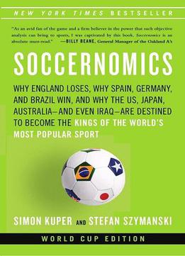 Soccernomics: Why England Loses, Why Spain, Germany, And Brazil Win, And Why The U.s., Japan, Australia—and Even...