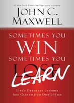 Sometimes You Win–Sometimes You Learn: Life's Greatest Lessons Are Gained From Our Losses