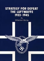 Strategy For Defeat: The Luftwaffe, 1933-1945