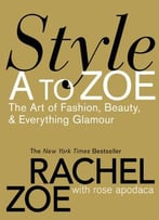 Style A To Zoe: The Art Of Fashion, Beauty, & Everything Glamour