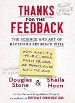 Thanks For The Feedback: The Science And Art Of Receiving Feedback Well
