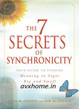 The 7 Secrets Of Synchronicity: Your Guide To Finding Meaning In Signs Big And Small