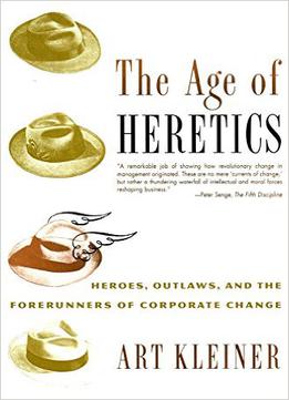 The Age Of Heretics: Heroes, Outlaws And Forerunners Of Corporate Change