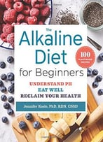 The Alkaline Diet For Beginners: Understand Ph, Eat Well, And Reclaim Your Health