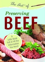 The Art Of Preserving Beef: A Little Book Full Of All The Information You Need