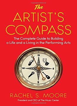 The Artist’s Compass: The Complete Guide To Building A Life And A Living In The Performing Arts