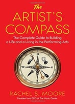 The Artist’S Compass: The Complete Guide To Building A Life And A Living In The Performing Arts