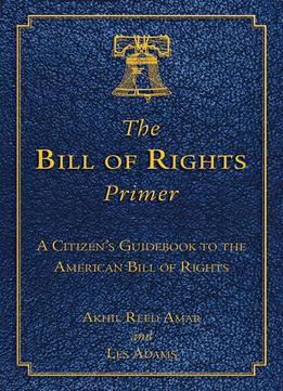 The Bill Of Rights Primer: A Citizen's Guidebook To The American Bill Of Rights