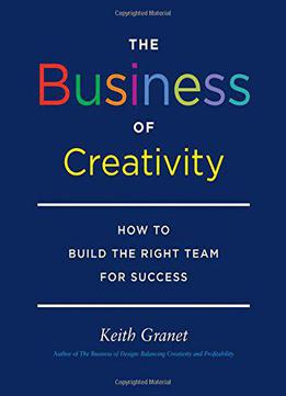 The Business Of Creativity: How To Build The Right Team For Success