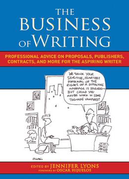 The Business Of Writing: Professional Advice On Proposals, Publishers, Contracts, And More For The Aspiring Writer
