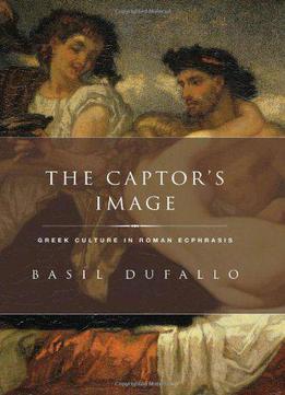 The Captor's Image: Greek Culture In Roman Ecphrasis