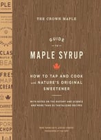 The Crown Maple Guide To Maple Syrup: How To Tap And Cook With Nature's Original Sweetener