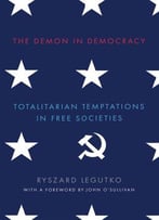 The Demon In Democracy: Totalitarian Temptations In Free Societies