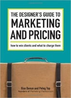 The Designer's Guide To Marketing And Pricing: How To Win Clients And What To Charge Them