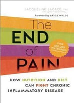 The End Of Pain: How Nutrition And Diet Can Fight Chronic Inflammatory Disease