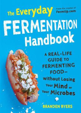 The Everyday Fermentation Handbook: A Real-life Guide To Fermenting Food–without Losing Your Mind Or Your...