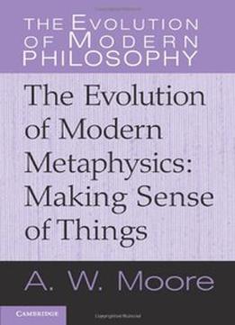 The Evolution Of Modern Metaphysics: Making Sense Of Things
