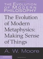 The Evolution Of Modern Metaphysics: Making Sense Of Things