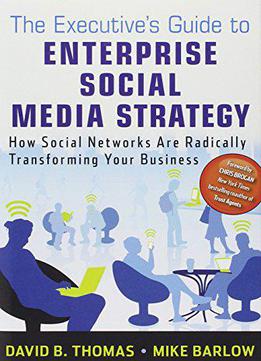 The Executive's Guide To Enterprise Social Media Strategy: How Social Networks Are Radically Transforming Your Business