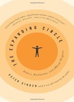 The Expanding Circle: Ethics, Evolution, And Moral Progress