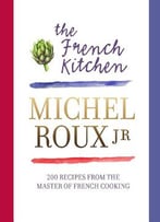 The French Kitchen: 200 Recipes From The Master Of French Cooking