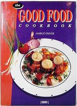 The Good Food Cookbook By Margo Oliver