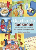 The Good-To-Go Cookbook: Take-Along Food, Quick Suppers, And Satisfying Snacks For On-The-Go Families