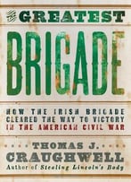 The Greatest Brigade: How The Irish Brigade Cleared The Way To Victory In The American Civil War