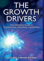 The Growth Drivers: The Definitive Guide To Transforming Marketing Capabilities