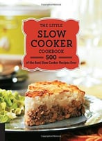 The Little Slow Cooker Cookbook: 500 Of The Best Slow Cooker Recipes Ever