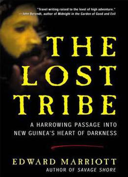 The Lost Tribe: A Harrowing Passage Into New Guinea's Heart Of Darkness