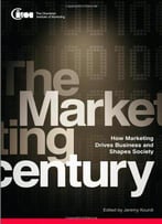 The Marketing Century: How Marketing Drives Business And Shapes Society