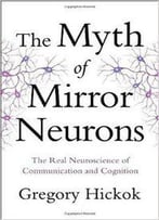 The Myth Of Mirror Neurons: The Real Neuroscience Of Communication And Cognition