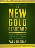 The New Gold Standard: Rediscovering The Power Of Gold To Protect And Grow Wealth
