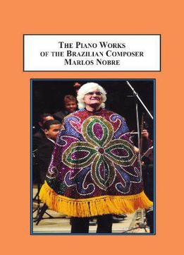 The Piano Works Of The Brazilian Composer Marlos Nobre: A Guide To The Repertoire