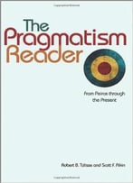 The Pragmatism Reader: From Peirce Through The Present