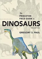 The Princeton Field Guide To Dinosaurs, 2nd Edition