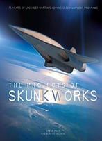 The Projects Of Skunk Works: 75 Years Of Lockheed Martin's Advanced Development Programs
