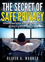 The Secret Of Safe Privacy: Virtualize Your Online Activities And Keep Your Privacy In A Secure Environment