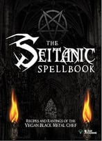 The Seitanic Spellbook: Recipes And Rantings Of The Vegan Black Metal Chef