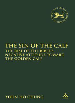 The Sin Of The Calf: The Rise Of The Bible's Negative Attitude Toward The Golden Calf (the Library Of Hebrew Bible)