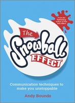 The Snowball Effect: Communication Techniques To Make You Unstoppable
