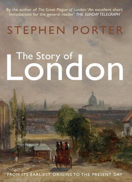 The Story Of London: From Its Earliest Origins To The Present Day