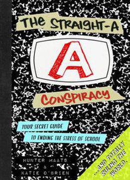 The Straight-a Conspiracy: Your Secret Guide To Ending The Stress Of School And Totally Ruling The World